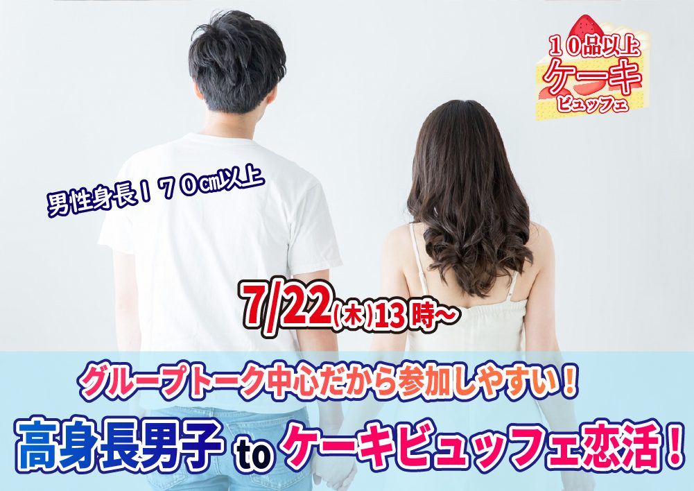 【終了】7月22日(木)13時～【男性170以上】グループトーク中心だから参加しやすい！高身長男子 to ケーキビュッフェ恋活！