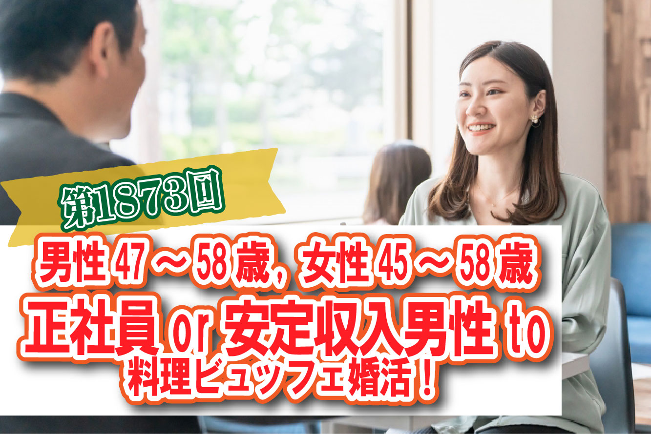 第１８７３回 【男性47～58歳,女性45～58歳】 公務員or会社役員or正社員or安定収入男性to料理ビュッフェ婚活(お酒有) の報告